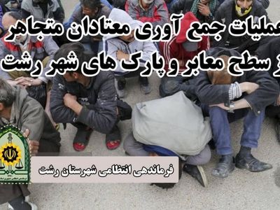عملیات جمع آوری و انتقال معتادان متجاهر به مراکز ترک اعتیاد توسط پلیس رشت