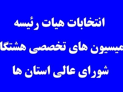 هیئت رئیسه کمیسیون‌های تخصصی شورای عالی استان‌ها انتخاب شدند
